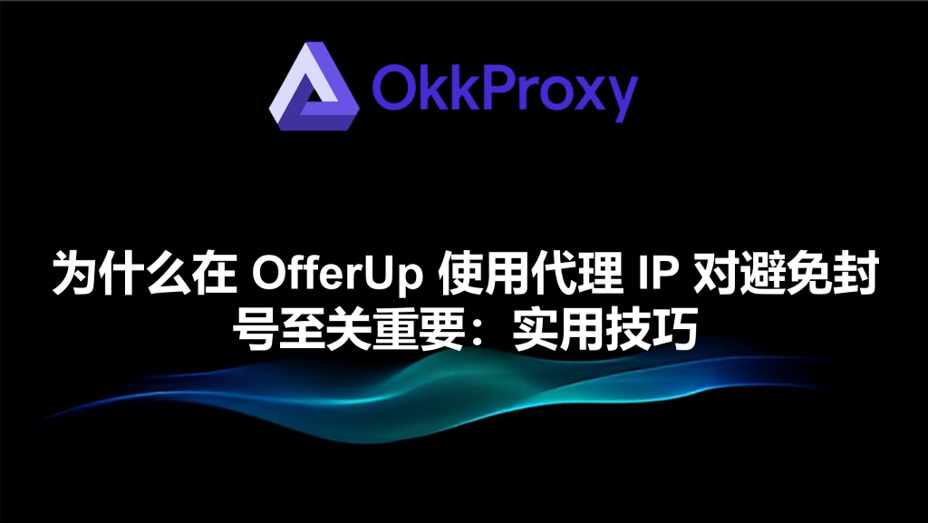为什么在 OfferUp 使用代理 IP 对避免封号至关重要:实用技巧 - OkkProxy Blog - 1