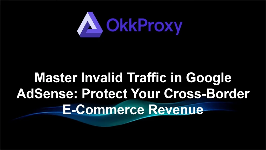 Common causes of invalid traffic in Google AdSense and prevention methods-okkproxy
