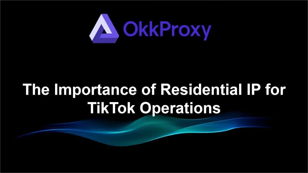 How to use residential proxies for TikTok to enhance account stability and secure access