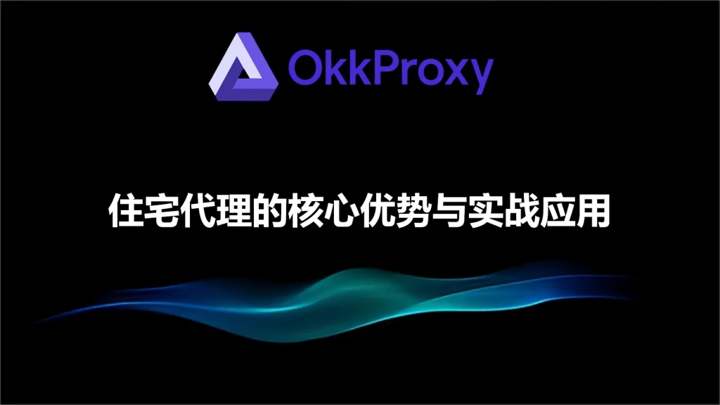 住宅代理的核心优势是什么？OKKProxy 住宅IP使用指南