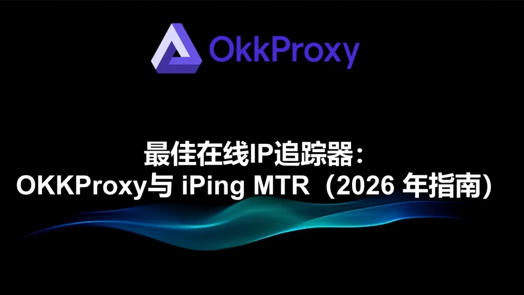 2026年免费在线IP地址查询工具测评：OKKProxy免费IP查询功能介绍