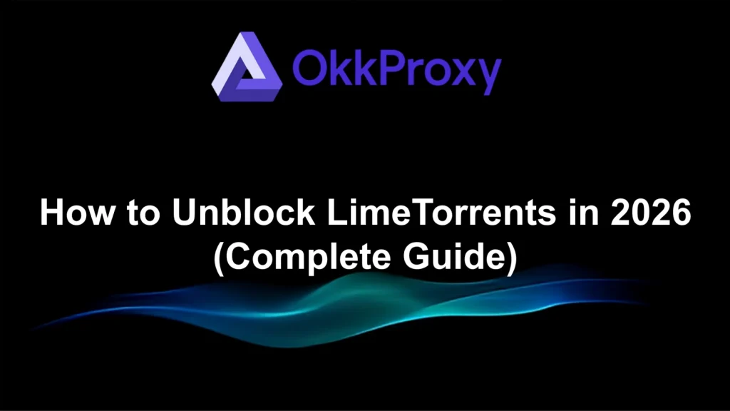 How to unblock LimeTorrents in 2026 using okkproxy proxy solutions