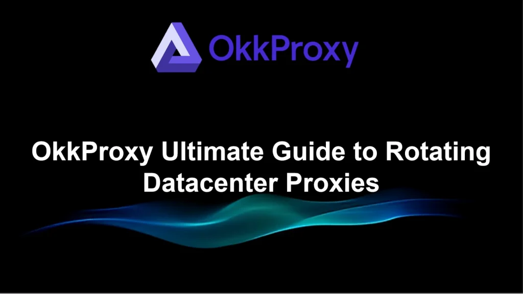 Ultimate guide to rotating datacenter proxies by OkkProxy