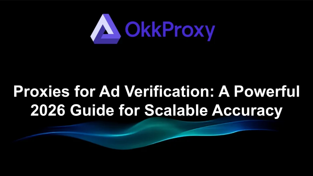 Best Proxies for Ad Verification in 2026 - OkkProxy Guide