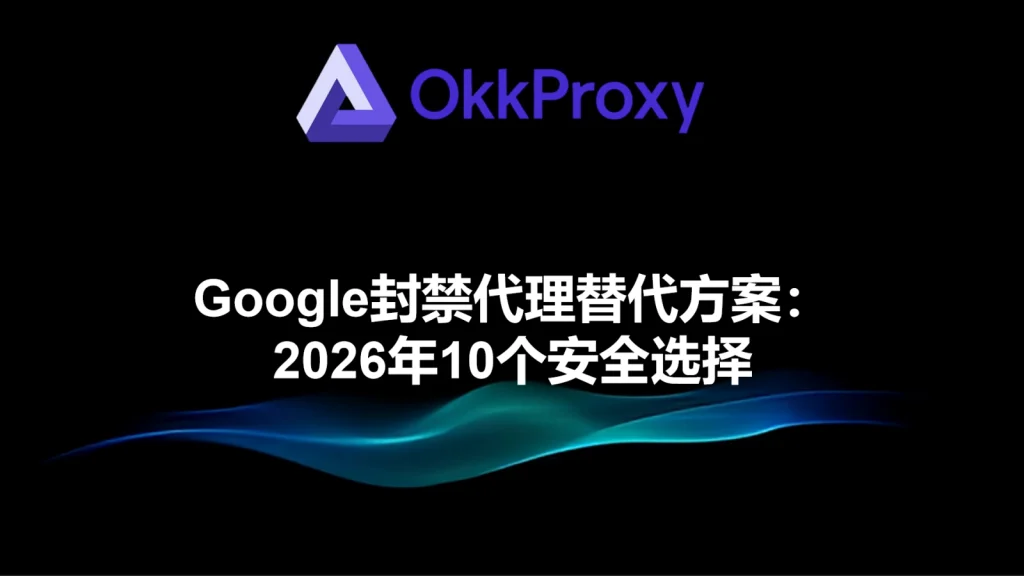 2026年被Google封禁代理的安全替代方案：OkkProxy提供可靠、合规的住宅、移动和数据中心代理选择