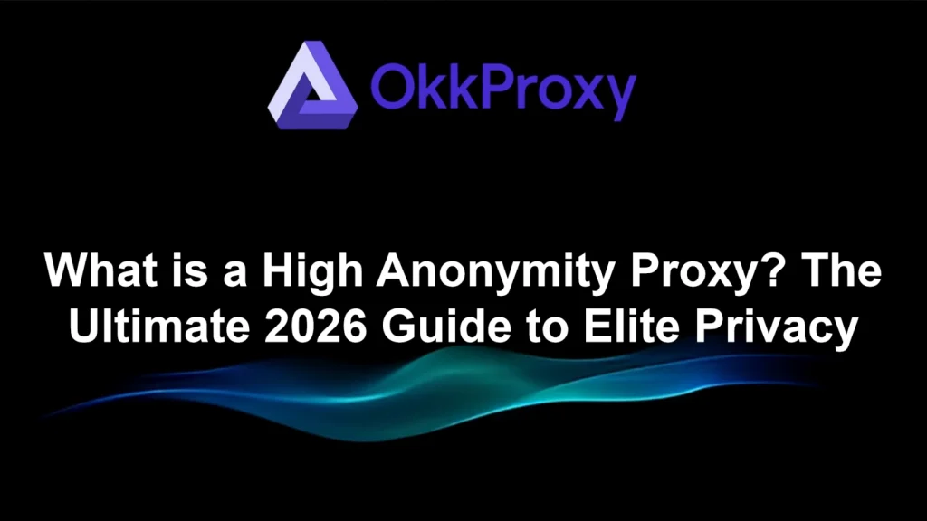 What is a high anonymity proxy explained by OKKProxy