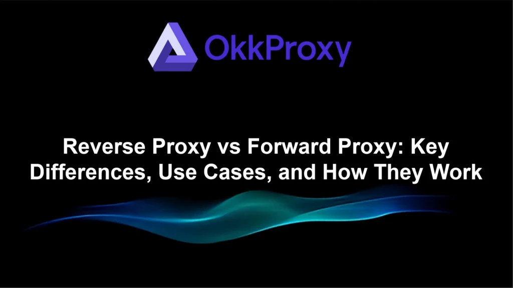 Forward proxy vs reverse proxy explained by OKKproxy