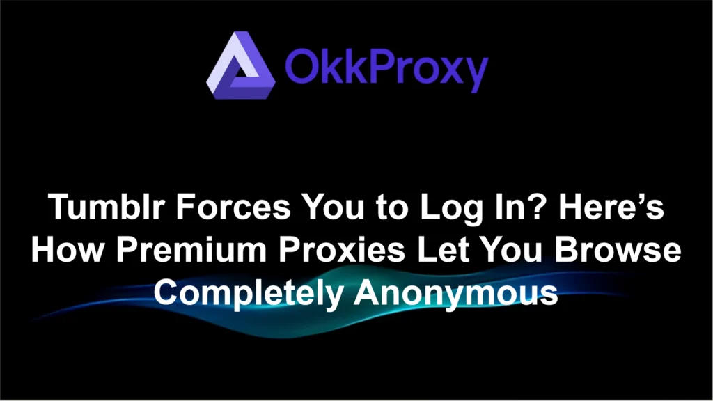 Why Tumblr forces login – explained by OKKProxy