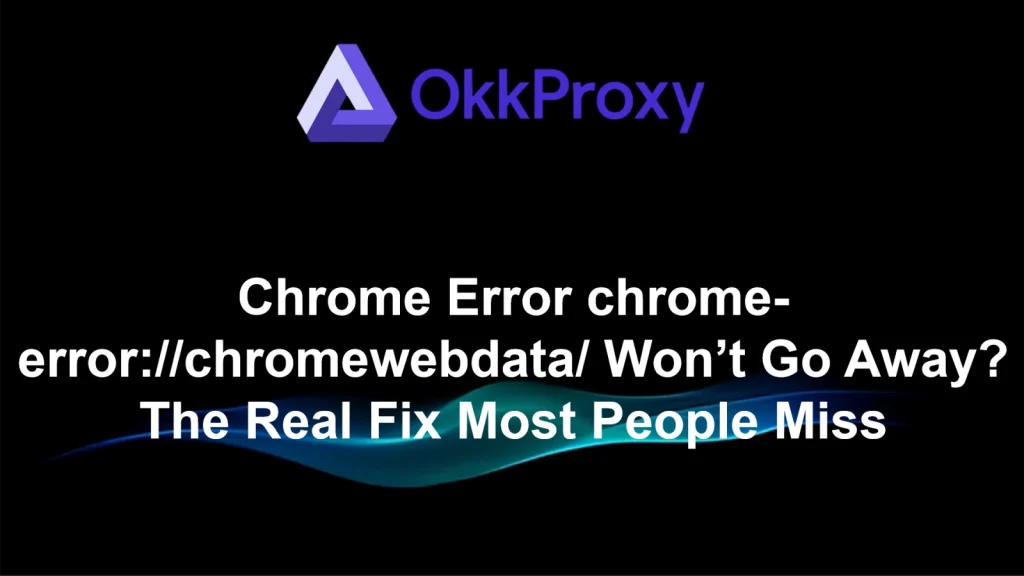 How to fix Chrome error chromewebdata guided by OKKProxy