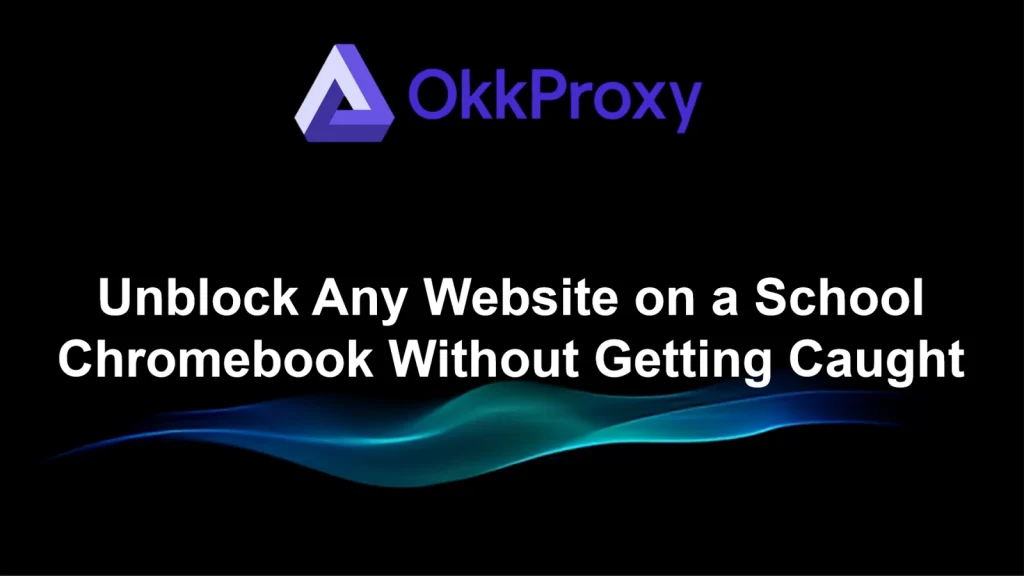 How to unblock websites on school Chromebook guided by OkkProxy