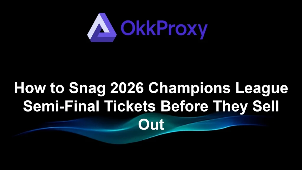 OKKProxy guide to buy 2026 Champions League semi-final tickets