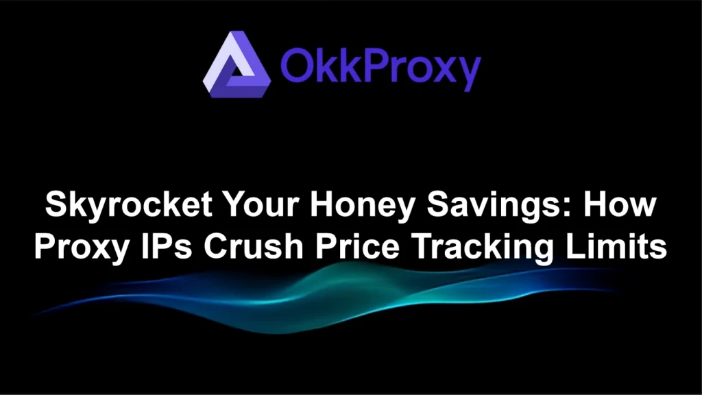 OKKProxy proxy IPs crushing price tracking and skyrocketing Honey savings