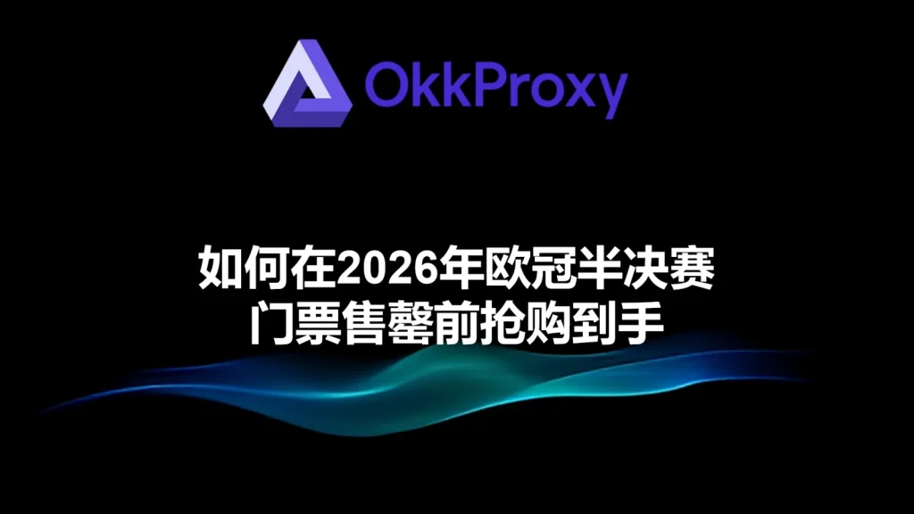 okkproxy教你怎么抢购2026年欧冠半决赛门票