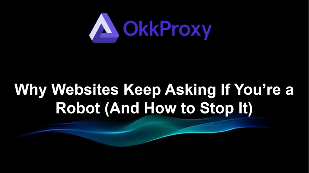 okkproxy guide how to avoid websites keep asking are you a robot
