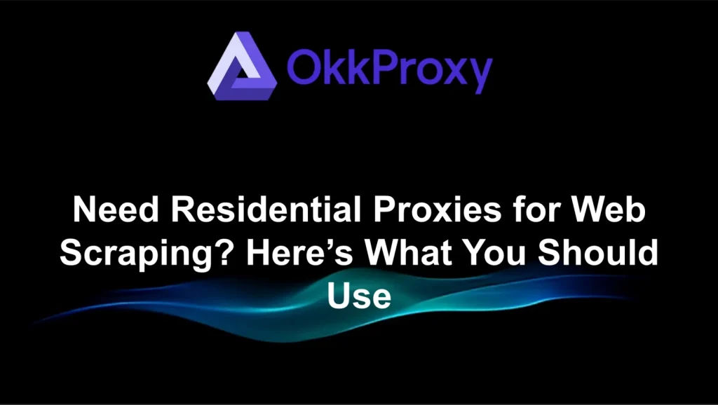 okkproxy guide what proxies you should use for web scraping