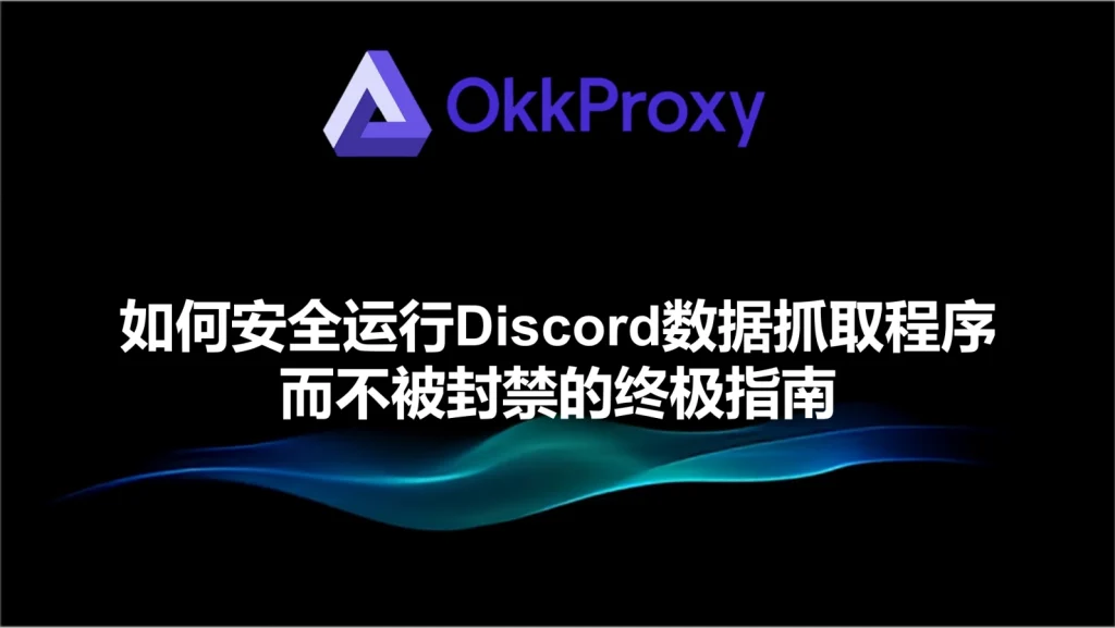OKKproxy 教你安全运行 Discord 数据抓取程序而不被封禁