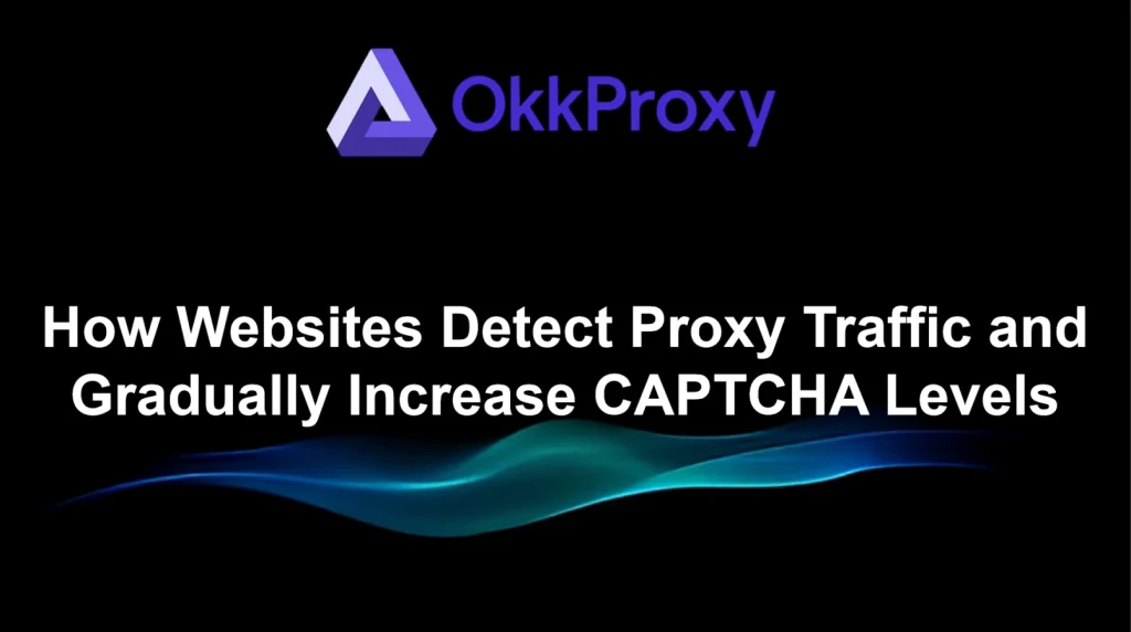 Okkproxy guide explaining how websites detect proxy traffic and increase CAPTCHA levels