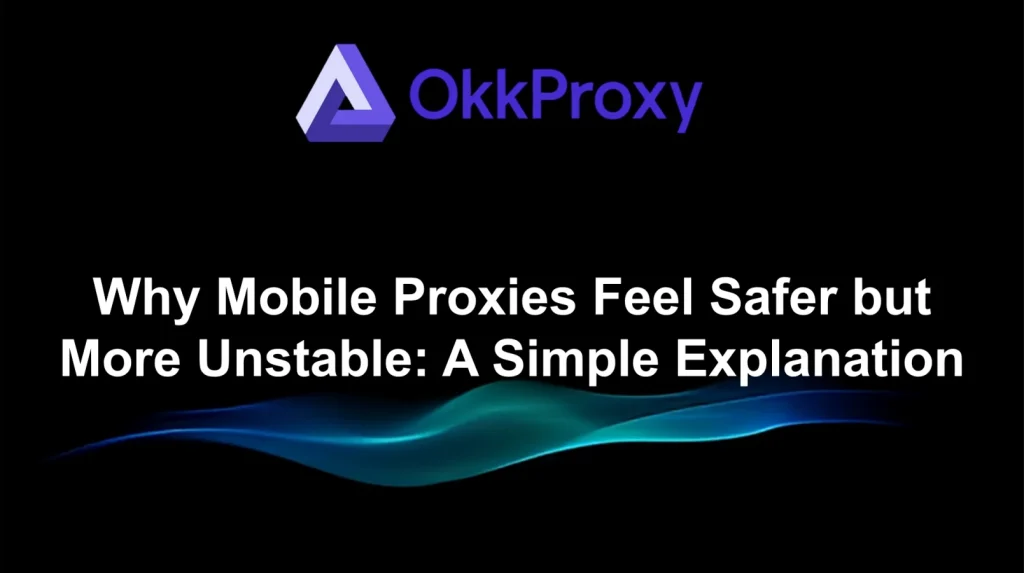 Okkproxy guide explaining why mobile proxies feel safer but tend to be more unstable