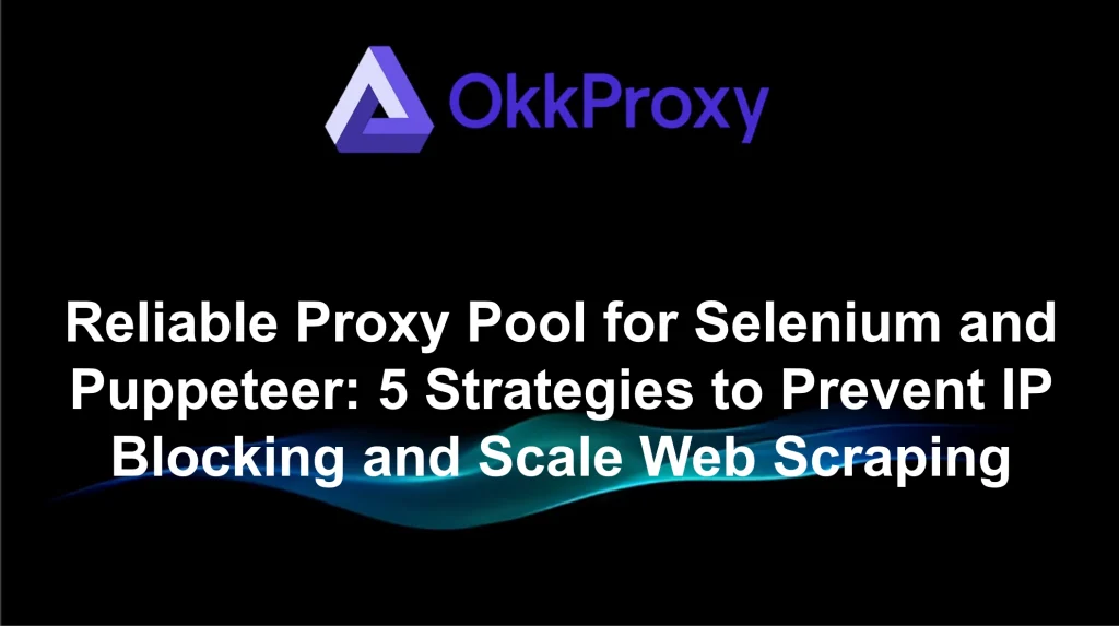 Okkproxy guide on choosing reliable proxies for Selenium and Puppeteer web scraping automation
