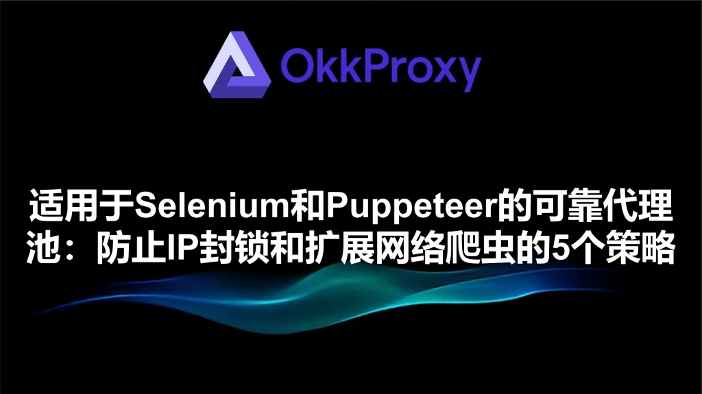 Okkproxy 为 Selenium 和 Puppeteer 网络爬虫提供代理解决方案