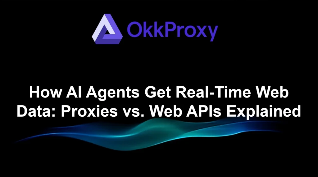 Okkproxy guide comparing how AI agents get real-time web data using proxies versus web APIs