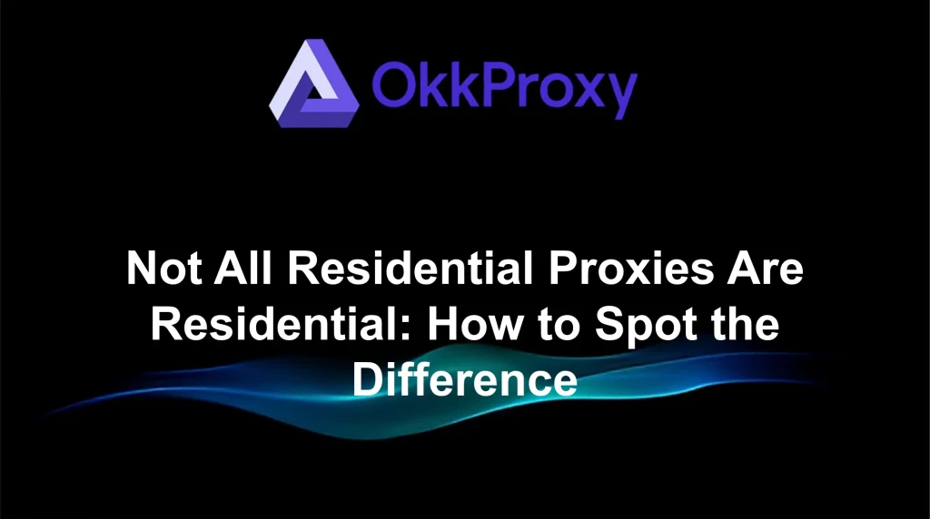Okkproxy guide on how to spot the difference between real and fake residential proxies