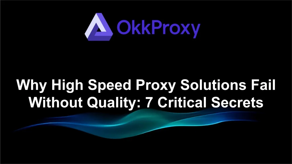 Okkproxy guide explaining why high-speed proxy solutions fail without quality IP infrastructure
